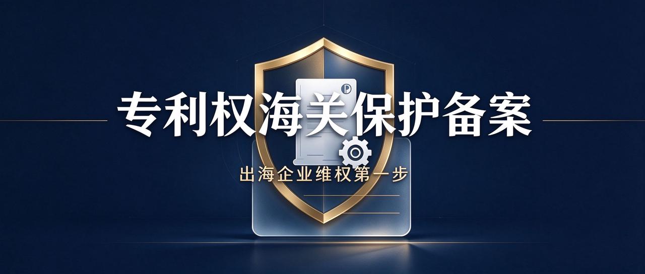 出海企业的“第一道防线”:专利权海关保护备案全指南 出海企业的“第一道防线”:专利权海关保护备案全指南